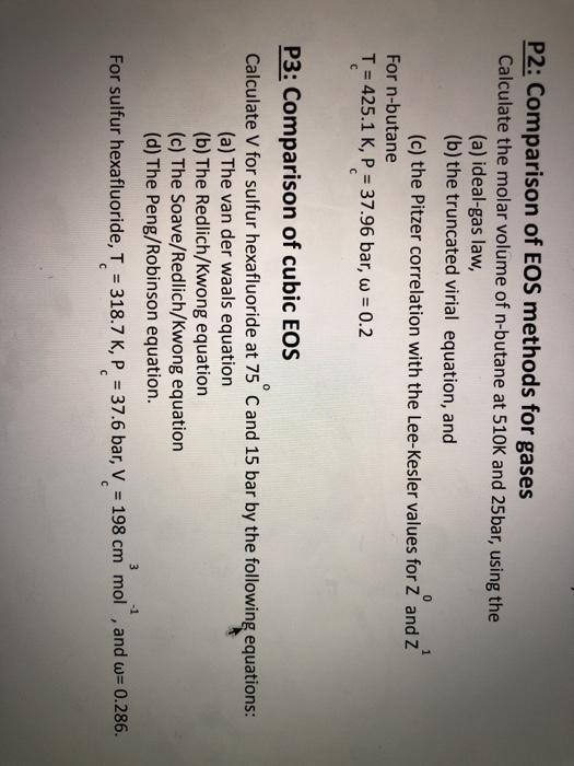 P2: Comparison of EOS methods for gases Calculate the molar volume of n-butane at 510K and 25bar, using the (a) ideal-gas law