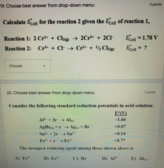 19. Choose best answer from drop-down menu: 3 points Calculate Ecell for the reaction 2 given the Ecell of reaction 1, Reacti