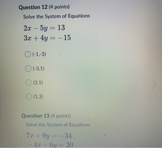 Question 12 (4 points) Solve the System of Equations 2x - 5y = 13 3x + 4y = –15 O (-1,-3) 0 (-3,1) (3,1) (1,3) Question 13 (4