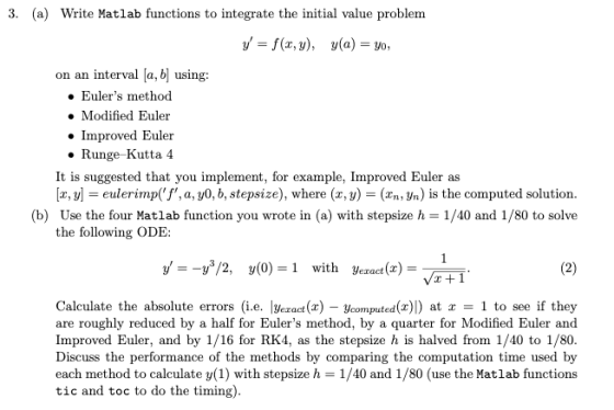 3. (a) Write Matlab functions to integrate the initial value problem y = f(x,y), y(a) = yo, on an interval [a, b] using: • Eu