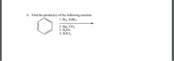 6. Find the product(s) of the following reaction: 1. Brz, FeBrz 2. Mg, CO, 3. H,0+ 4. SOCI,