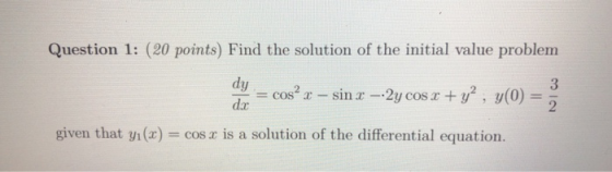 Question 1: (20 points) Find the solution of the initial value problem a = cos? x – sin x – 2y cos x + y2 , y(0) = given that