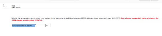 1 value: 0.25 points What is the accounting rate of return for a project that is estimated to yield total income of $390,000