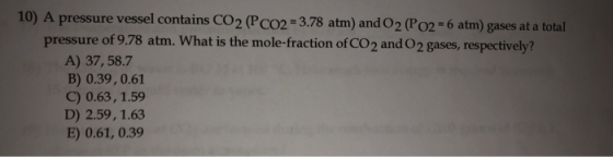 10) A pressure vessel contains CO2 (PCO2 = 3.78 atm) and O2 (P02 -6 atm) gases at a total pressure of 9.78 atm. What is the m