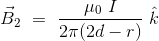 \vec{B}_2 \ = \ \frac{\mu_0 \ I}{2\pi (2d-r)} \ \hat{k}