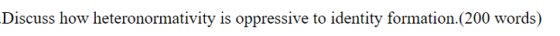 Discuss how heteronormativity is oppressive to identity formation.(200 words)
