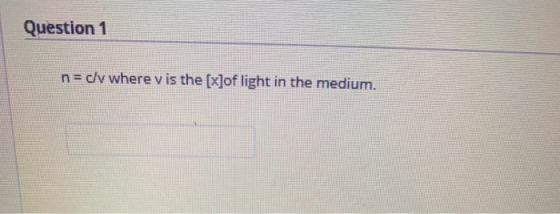 Question 1 n= c/v where vis the [x]of light in the medium.