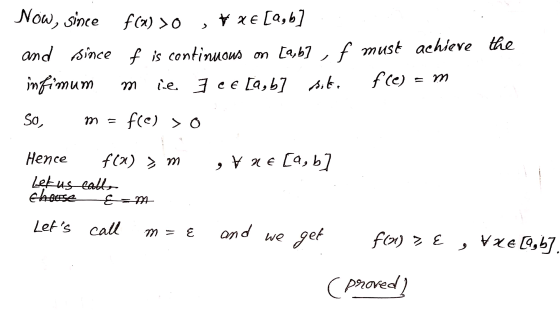 Now, since f(x) > 0 f(a) >0 ,txe [a,b] and since f is continuous on [a,b], f must achieve the infimum ie 7 ce [a, b] sit. fce