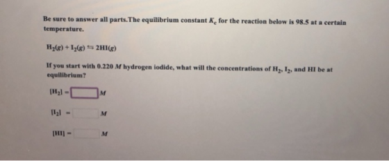 Be sure to answer all parts.The equilibrium constant K, for the reaction below is 98.5 at a certain temperature. Hy()+1268) S