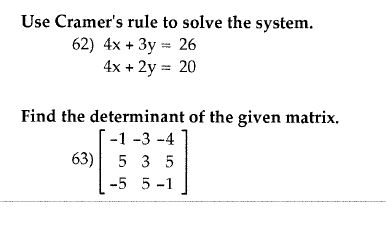 Use Cramers rule to solve the system. 62) 4x + 3y = 26 4x + 2y = 20 Find the determinant of the given matrix, [-1-3-4 63) 5
