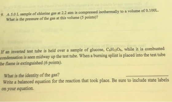 9. A 5.0 L sample of chlorine gas at 2.2 atm is compressed isothermally to a volume of 0.100L. What is the pressure of the ga