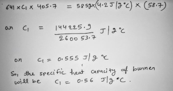 641C1 405.7 = 58 59x(4.25 19°C) x (58.7) or c = 144925. 9 2600 53.7 J/2°c or a = 0.555 J/g °c So, the specific heat capacity