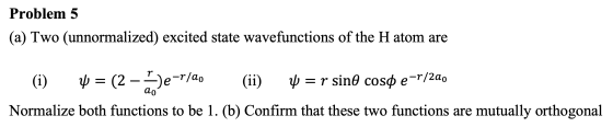 Problem 5 (a) Two (unnormalized) excited state wavefunctions of the H atom are (1) 4 = (2-)e-r/ao (ii) W = r sinô coso e-r/22
