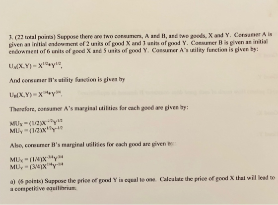 3. (22 total points) Suppose there are two consumers, A and B, and two goods, X and Y. Consumer A is given an initial endowme