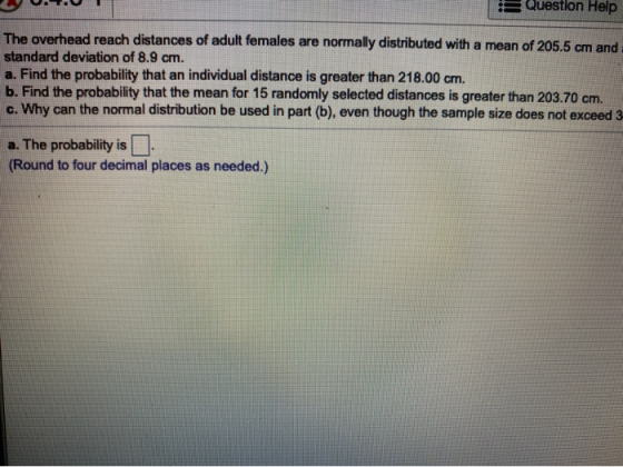Question Help The overhead reach distances of adult females are normally distributed with a mean of 205.5 cm and standard dev