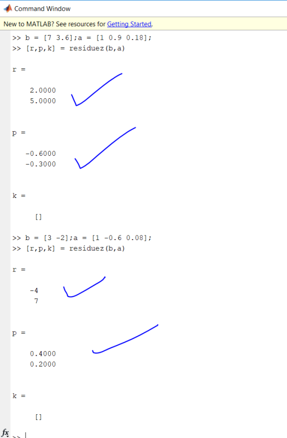 Command Window New to MATLAB? See resources for Getting Started. > b [7 3.6] ;a = [1 0.9 0.18] > [r,p,k] = residuez (b, a) r