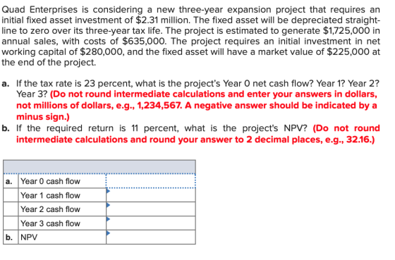 Quad Enterprises is considering a new three-year expansion project that requires an initial fixed asset investment of $2.31 m