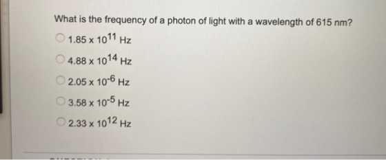 What is the frequency of a photon of light with a wavelength of 615 nm? 1.85 x 1011 Hz 4.88 x 1014 Hz 2.05 x 10-6 Hz 3.58 x 1