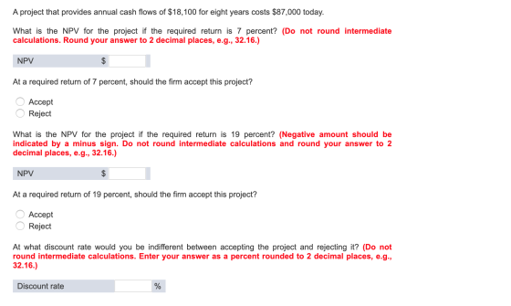 A project that provides annual cash flows of $18,100 for eight years costs $87,000 today. What is the NPV for the project if