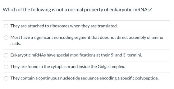 Which of the following is not a normal property of eukaryotic mRNAs? They are attached to ribosomes when they are translated.