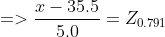 => \frac{ x-35.5}{5.0} = Z_{0.791}