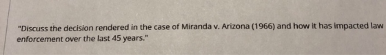 Discuss the decision rendered in the case of Miranda v. Arizona (1966) and how it has impacted law enforcement over the last