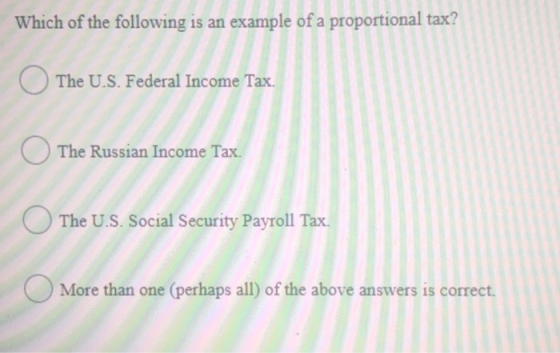 Which of the following is an example of a proportional tax? The U.S. Federal Income Tax. The Russian Income Tax. The U.S. Soc