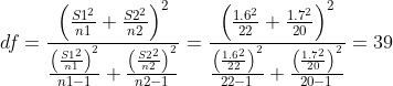 df = \frac{\left ( \frac{S1^{2}}{n1} + \frac{S2^{2}}{n2} \right )^{2}}{\frac{\left ( \frac{S1^{2}}{n1} \right )^{2}}{n1-1} + \frac{\left ( \frac{S2^{2}}{n2} \right )^{2}}{n2-1}} = \frac{\left ( \frac{1.6^{2}}{22} + \frac{1.7^{2}}{20} \right )^{2}}{\frac{\left ( \frac{1.6^{2}}{22} \right )^{2}}{22-1} + \frac{\left ( \frac{1.7^{2}}{20} \right )^{2}}{20-1}} = 39