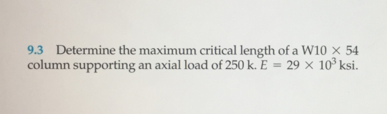 9.3 Determine the maximum critical length of a W10 x 54 column supporting an axial load of 250 k. E 29 X 103 ksi.