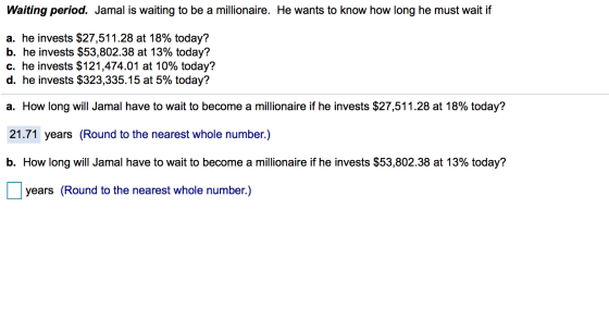 Waiting period. Jamal is waiting to be a millionaire. He wants to know how long he must wait if a. he invests $27,511.28 at 1