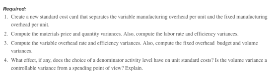 Required 1. Create a new standard cost card that separates the variable manufacturing overhead per unit and the fixed manufac