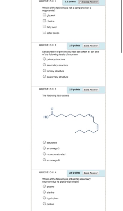 QUESTION 1 25 points Swing Answer Which of the following is not a component of a tryceride? glycerol choline fatty acid QUEST