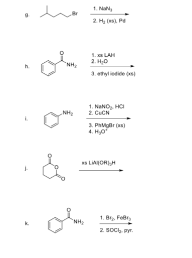 1. NaN Br g. 2. H2 (xs), Pod 1. xs LAH 2. H20 h. NH2 3. ethyl iodide (xs) 1. NaNO2, HC 2. CuCN NH2 3. PhMgBr (xs) 4. Hyo xs LiAI(OR) H 0 1. Br2. FeBr 2. SOCI2. Py NH2 k.