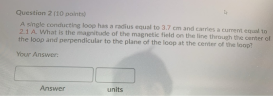 Question 2 (10 points) A single conducting loop has a radius equal to 3.7 cm and carries a current equal to 2.1 A. What is th