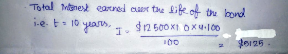 Total interest earned over the life of the bond i.e. t 10 years, I $1250081 ox4.100 100 z $5125