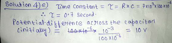 -6 Solution 4) e) Time constant = v= R x C = 7x108x100x17 o. I=007 second. Potential difference across the capacito 10 V cini