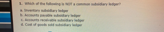 1. Which of the following is NOT a common subsidiary ledger? a. Inventory subsidiary ledger b. Accounts payable subsidiary le