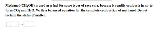 Methanol (CH3OH) is used as a fuel for some types of race cars, because it readily combusts in air to form CO2 and H2O. Write