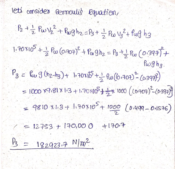 lets consider Bernoulis equation, P2 + 1/2 Pw 112 ² + Puigha=P3 + 1 Peo Vg² + Pwg ha - 1.70x105 + PW (0,207) + Pow Sh2 = Pz P