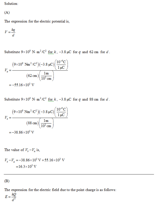 Solution (A) The expression for the electric potential is ka V = d Substitute 9x10 N-m2/C2 for k, -3.8 uC for q and 62 cm fo