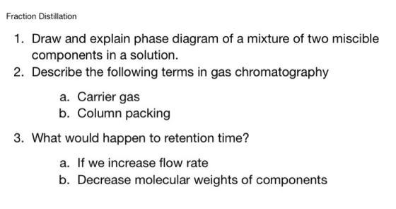 Fraction Distillation 1. Draw and explain phase diagram of a mixture of two miscible components in a solution. 2. Describe th