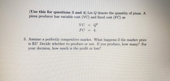 (Use this for questions 3 and 4) Let Q denote the quantity of pizza. A pizza producer has variable cost (VC) and fixed cost (