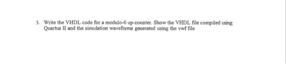 Write the VHDL code for a modulo-6 up-counter. Show the VHDL file compiled using Quartus II and the simulation waveforms generated using the vwf file 3.