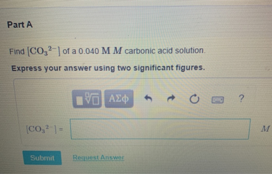 Part A Find CO32 of a 0.040 M M carbonic acid solution. Express your answer using two significant figures. VOAED ? CO,2 1- Re