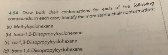 ouncs lboth chair conformations for each of the following mpounds. In each case, identify the more stable chair conformation co (a) Methylcyclohexane (b) trans-1,2-Diisopropylcyclohexane (c) cis-1,3-Disopropylcyclohexane (d) trans-1,4-Disopropylcyclohexane