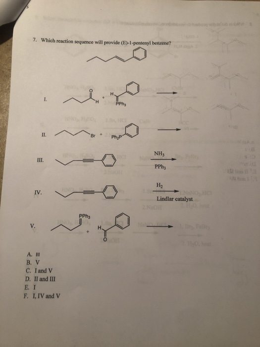 7. Which reaction sequence will provide (E)-1-pentenyl benzene? D - Br Php NH; PPh H2 * - Lindlar catalyst A. IN BV C. I and