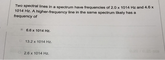 Two spectral lines in a spectrum have frequencies of 2.0 x 1014 Hz and 4.6 x 1014 Hz. A higher-frequency line in the same spe