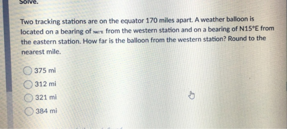 Solve. Two tracking stations are on the equator 170 miles apart. A weather balloon is located on a bearing of are from the we