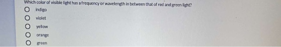 Which color of visible light has a frequency or wavelength in between that of red and green light? indigo violet yellow orang