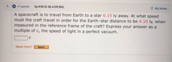 1. -11 points SerPSE10 38.4.0P.003. My Notes A spacecraft is to travel from Earth to a star 6.15 ly away. At what speed must